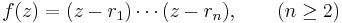  f(z) = (z - r_1)\cdots (z-r_n),\qquad (n\ge 2) 