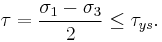 \ \tau = \frac{\sigma_1-\sigma_3}{2} \le \tau_{ys}. \,\!