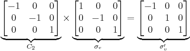 
 \underbrace{
    \begin{bmatrix}
     -1 &  0 & 0 \\
      0 & -1 & 0 \\
    0 &  0 & 1 \\
      \end{bmatrix}
   }_{C_{2}} \times
 \underbrace{
  \begin{bmatrix}
    1 &  0 & 0 \\
    0 & -1 & 0 \\
    0 &  0 & 1 \\
  \end{bmatrix}
 }_{\sigma_{v}} = 
 \underbrace{
  \begin{bmatrix}
   -1 & 0 & 0 \\
    0 & 1 & 0 \\
    0 & 0 & 1 \\
  \end{bmatrix}
 }_{\sigma'_{v}}
