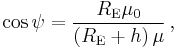 \cos \psi =\frac{{{R}_{\text{E}}}{{\mu }_{0}}}{\left( {{R}_{\text{E}}}%2Bh \right)\mu } \,,