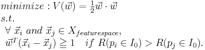 
\begin{array}{lcl}
minimize: V(\vec w) = {1 \over 2} \vec w \cdot \vec w \\
s.t.\\ \begin{array}{lcl} 
 \forall\ \vec x_i\ and\ \vec x_j \in X_{feature space},\\
 \vec w^T(\vec x_i -\vec x_j)\geqq 1\quad if\ R(p_i \in I_0 )>R(p_j \in I_0).
\end{array}
\end{array}
