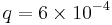 q = 6 \times 10^{-4}