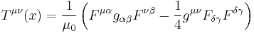  T^{\mu \nu} (x) = \frac{1}{\mu_0} \left( F^{\mu \alpha} g_{\alpha \beta} F^{\nu \beta} - \frac{1}{4} g^{\mu \nu} F_{\delta \gamma} F^{\delta \gamma} \right) 