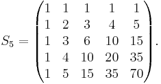 S_5=\begin{pmatrix}
1 & 1 & 1 & 1 & 1 \\
1 & 2 & 3 & 4 & 5 \\
1 & 3 & 6 & 10 & 15 \\
1 & 4 & 10 & 20 & 35 \\
1 & 5 & 15 & 35 & 70
\end{pmatrix}.