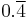 0.\overline{4}