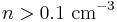 n > 0.1 \mbox{ cm}^{-3}