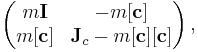 
  \left(\begin{matrix} m {\bold I} & - m [{\bold c}]\\ 
  m [{\bold c}] & {\bold J}_c - m [{\bold c}][{\bold c}]\end{matrix}\right),
