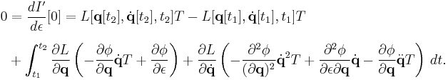 
\begin{align}
0 & = \frac{d I'}{d \epsilon} [0] = L [\mathbf{q} [t_2], \dot{\mathbf{q}} [t_2], t_2] T - L [\mathbf{q} [t_1], \dot{\mathbf{q}} [t_1], t_1] T \\[6pt]
& {} %2B \int_{t_1}^{t_2} \frac{\partial L}{\partial \mathbf{q}} \left( - \frac{\partial \phi}{\partial \mathbf{q}} \dot{\mathbf{q}} T %2B \frac{\partial \phi}{\partial \epsilon} \right) %2B \frac{\partial L}{\partial \dot{\mathbf{q}}} \left( - \frac{\partial^2 \phi}{(\partial \mathbf{q})^2} {\dot{\mathbf{q}}}^2 T %2B \frac{\partial^2 \phi}{\partial \epsilon \partial \mathbf{q}} \dot{\mathbf{q}} -
\frac{\partial \phi}{\partial \mathbf{q}} \ddot{\mathbf{q}} T \right) \, dt.
\end{align}
