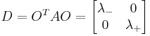   
D = O^T A O =  \begin{bmatrix}
 \lambda_{-}&0\\ 0 & \lambda_{%2B}
\end{bmatrix} 
 
    