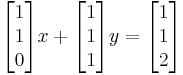 
\begin{bmatrix} 1 \\ 1 \\ 0 \end{bmatrix}
x %2B 
\begin{bmatrix} 1 \\ 1 \\ 1 \end{bmatrix}
y = 
\begin{bmatrix} 1 \\ 1 \\ 2 \end{bmatrix}

