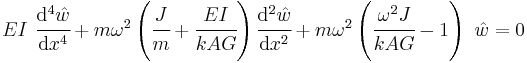 
   EI~\cfrac{\mathrm{d}^4 \hat{w}}{\mathrm{d} x^4} %2B m\omega^2\left(\cfrac{J}{m} %2B \cfrac{E I}{k A G}\right)\cfrac{\mathrm{d}^2 \hat{w}}{\mathrm{d} x^2} %2B m\omega^2\left(\cfrac{\omega^2 J}{k A G}-1\right)~\hat{w} = 0
 