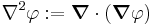 
  \nabla^2 \varphi�:= \boldsymbol{\nabla} \cdot (\boldsymbol{\nabla} \varphi)
