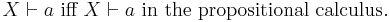 X \vdash a\mbox{ iff }X \vdash a \mbox{ in the propositional calculus}.