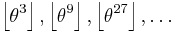 \left\lfloor \theta^3 \right\rfloor, \left\lfloor \theta^9 \right\rfloor, \left\lfloor \theta^{27} \right\rfloor, \dots