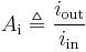 A_{\text{i}} \triangleq \frac{i_{\text{out}} }{ i_{\text{in}} } \,