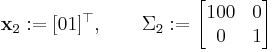 \mathbf{x}_2�:= [0 1]^\top, \qquad \Sigma_2�:= \begin{bmatrix}100 & 0\\ 0 & 1\end{bmatrix}