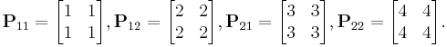 \mathbf{P}_{11} = \begin{bmatrix}
1 & 1 \\
1 & 1 \end{bmatrix},   \mathbf{P}_{12} = \begin{bmatrix}
2 & 2\\
2 & 2\end{bmatrix},  \mathbf{P}_{21} = \begin{bmatrix}
3 & 3 \\
3 & 3 \end{bmatrix},   \mathbf{P}_{22} = \begin{bmatrix}
4 & 4\\
4 & 4\end{bmatrix}.