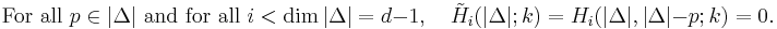  \text{For all } p\in|\Delta|\text{ and for all }
i<\operatorname{dim}\, |\Delta| = d-1, \quad 
\tilde{H}_i(\operatorname |\Delta|; k) = 
H_i(\operatorname |\Delta|, \operatorname |\Delta| - p; k) = 0. 