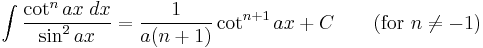 \int\frac{\cot^n ax\;dx}{\sin^2 ax} = \frac{1}{a(n%2B1)}\cot^{n%2B1} ax  %2BC\qquad\mbox{(for }n\neq -1\mbox{)}\,\!