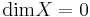 \operatorname{dim} X = 0