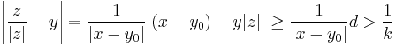 
\left|\frac{z}{|z|}  - y \right| = \frac{1}{|x - y_0|}  |(x - y_0) - y|z|| \geq \frac{1}{|x - y_0|} d > \frac{1}{k}
