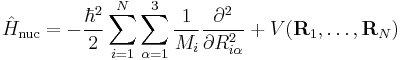  \hat{H}_\mathrm{nuc} = -\frac{\hbar^2}{2}\sum_{i=1}^N
\sum_{\alpha=1}^3 \frac{1}{M_i} \frac{\partial^2}{\partial R_{i\alpha}^2} %2BV(\mathbf{R}_1,\ldots,\mathbf{R}_N) 