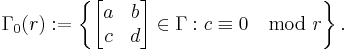 \Gamma_0(r)�:= \left\{\begin{bmatrix} a&b\\c&d \end{bmatrix} \in \Gamma�: c\equiv 0\mod r\right\}.