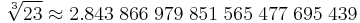  \sqrt[3]{23} \approx2.843 \; 866 \; 979 \; 851 \; 565 \; 477 \; 695 \; 439 