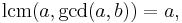 \operatorname{lcm}(a, \gcd(a,b)) = a,\;