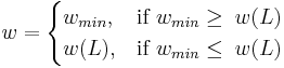 w=\begin{cases}w_{min},&\mbox{if }w_{min}\ge\;w(L)\\w(L), &\mbox{if }w_{min}\le\;w(L)\end{cases}\,\!