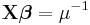 \mathbf{X}\boldsymbol{\beta}=\mu^{-1}\,\!