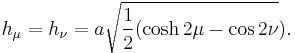 
h_{\mu} = h_{\nu} = a\sqrt{\frac{1}{2} (\cosh2\mu - \cos2\nu}).
