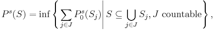 P^{s} (S) = \inf \left\{ \left. \sum_{j \in J} P_{0}^{s} (S_{j}) \right| S \subseteq \bigcup_{j \in J} S_{j}, J \mbox{ countable} \right\},