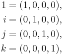 
\begin{align}
1 & = (1, 0, 0, 0), \\
i & = (0, 1, 0, 0), \\
j & = (0, 0, 1, 0), \\
k & = (0, 0, 0, 1),
\end{align}
