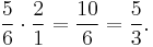  {5 \over 6} \cdot {2 \over 1} = {10 \over 6} = {5 \over 3}. 