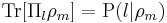 \displaystyle\mathrm{Tr}[\Pi_l \rho_m] = \mathrm{P}(l | \rho_m)