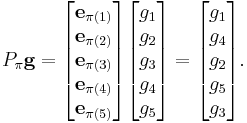 P_\pi \mathbf{g}
=
\begin{bmatrix}
\mathbf{e}_{\pi(1)} \\
\mathbf{e}_{\pi(2)} \\
\mathbf{e}_{\pi(3)} \\
\mathbf{e}_{\pi(4)} \\
\mathbf{e}_{\pi(5)} 
\end{bmatrix}

\begin{bmatrix}
g_1 \\
g_2 \\
g_3 \\
g_4 \\
g_5
\end{bmatrix}
=
\begin{bmatrix}
g_1 \\
g_4 \\
g_2 \\
g_5 \\
g_3
\end{bmatrix}.
