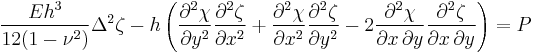 
\frac{Eh^3}{12(1-\nu^2)}\Delta^2\zeta-h\left(\frac{\partial^2\chi}{\partial y^2}\frac{\partial^2\zeta}{\partial x^2}%2B\frac{\partial^2\chi}{\partial x^2}\frac{\partial^2\zeta}{\partial y^2}-2\frac{\partial^2\chi}{\partial x \, \partial y}\frac{\partial^2\zeta}{\partial x \, \partial y}\right)=P
