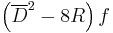 \left( \overline{D}^2 - 8R \right) f