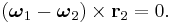  (\boldsymbol{\omega}_1-\boldsymbol{\omega}_2) \times \mathbf{r}_2=0. 