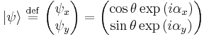    |\psi\rangle  \ \stackrel{\mathrm{def}}{=}\  \begin{pmatrix} \psi_x  \\ \psi_y   \end{pmatrix} =   \begin{pmatrix} \cos\theta \exp \left ( i \alpha_x \right )   \\ \sin\theta \exp \left ( i \alpha_y \right )   \end{pmatrix}   