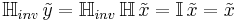 \mathbb{H}_{inv} \, \tilde{y} = \mathbb{H}_{inv} \, \mathbb{H} \, \tilde{x} = \mathbb{I} \, \tilde{x} = \tilde{x}