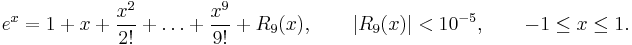  e^x = 1%2Bx%2B\frac{x^2}{2!} %2B \ldots %2B \frac{x^9}{9!} %2B R_9(x), \qquad |R_9(x)| < 10^{-5}, \qquad -1\leq x \leq 1. 