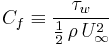 C_f \equiv \frac{\tau_w}{\frac{1}{2} \, \rho \, U_\infty^2}