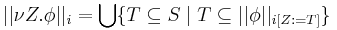 ||\nu Z. \phi||_i = \bigcup \{T \subseteq S \mid T \subseteq ||\phi||_{i[Z�:= T]}\}