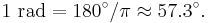 1 \mathrm{\ rad} = 180^{\circ}/{\pi} \approx 57.3^{\circ}.