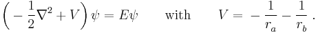 \left( {} - \frac{1}{2} \nabla^2 %2B V \right) \psi = E \psi    \qquad \mbox{with} \qquad  V = {} - \frac{1}{r_a^{}} - \frac{1}{r_b^{}} \; .
