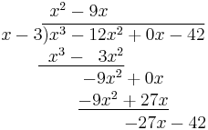 
\begin{matrix}
\; x^2 - 9x\\
\qquad\quad x-3\overline{) x^3 - 12x^2 %2B 0x - 42}\\
\;\; \underline{\;\;x^3 - \;\;3x^2}\\
\qquad\qquad\quad\; -9x^2 %2B 0x\\
\qquad\qquad\quad\; \underline{-9x^2 %2B 27x}\\
\qquad\qquad\qquad\qquad\qquad -27x - 42
\end{matrix}
