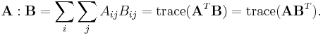 \mathbf{A}:\mathbf{B}=\sum_i\sum_j A_{ij} B_{ij} = \operatorname{trace}(\mathbf{A}^T \mathbf{B}) = \operatorname{trace}(\mathbf{A} \mathbf{B}^T).