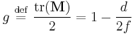  g \ \stackrel{\mathrm{def}}{=}\   { \operatorname{tr}(\mathbf{M}) \over 2 } = 1 - { d \over 2 f } 